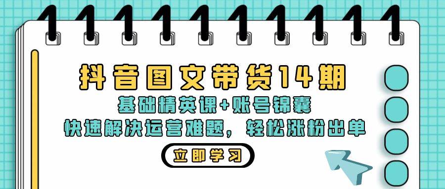 （13107期）抖音 图文带货14期：基础精英课+账号锦囊，快速解决运营难题 轻松涨粉出单-赛德副业库
