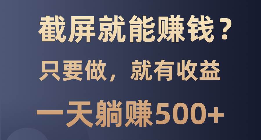 （13767期）截屏就能赚钱？0门槛，只要做，100%有收益的一个项目，一天躺赚500+-赛德副业库
