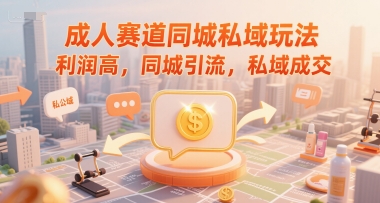 成人赛道同城私域玩法，利润高，同城引流，私域成交-赛德副业库