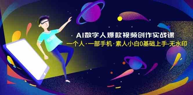 AI数字人爆款视频创作实战课,一个人一部手机·素人小白0基础上手-赛德副业库