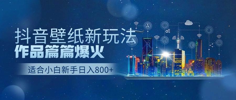 抖音壁纸号新玩法，一个作品只需要5分钟，条条爆款日收益1000＋-赛德副业库