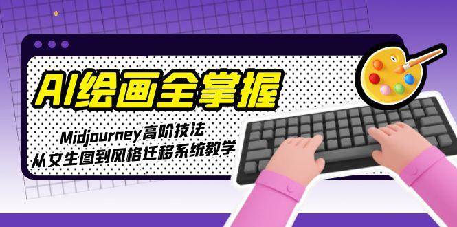 AI绘画全掌握：Midjourney高阶技法，从文生图到风格迁移系统教学-赛德副业库