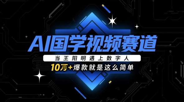 AI国学视频赛道：当王阳明遇上数字人，10w+爆款就是这么简单-赛德副业库