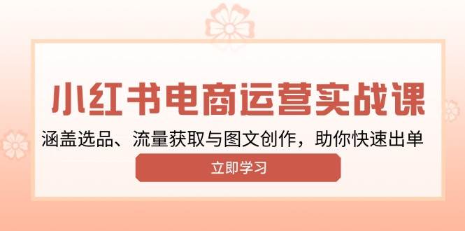 （13962期）小红书变现运营实战课，涵盖选品、流量获取与图文创作，助你快速出单-赛德副业库