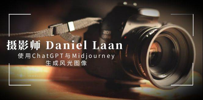 （8717期）摄影师 Daniel Laan 使用ChatGPT与Midjourney生成风光图像-中英字幕-赛德副业库