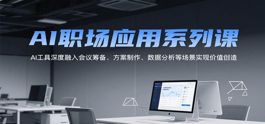 AI职场应用系列课,AI工具深度融入会议筹备、方案制作、数据分析等场景实现价值创造-赛德副业库