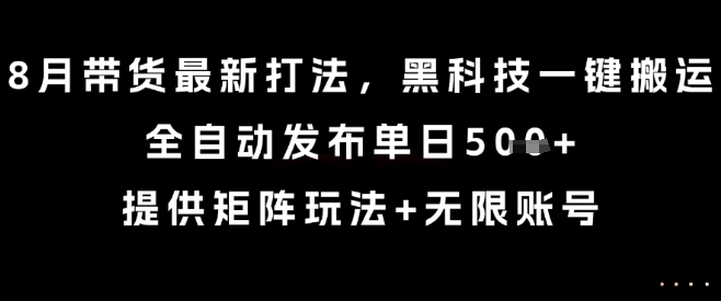 8月带货最新打法,黑科技一键搬运,全自动发布单日5张+,提供矩阵玩法+无限账号【揭秘】-赛德副业库