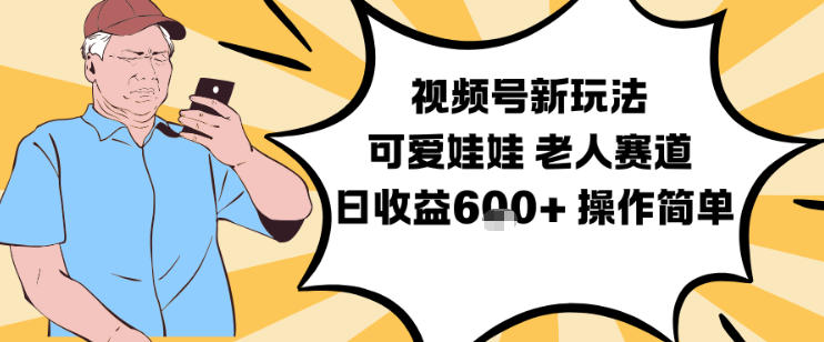 视频号新玩法，可爱娃娃视频制作教学，老人赛道，日收益6张+操作简单-赛德副业库