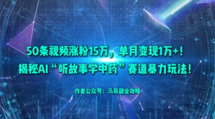 50条视频涨粉15W,单月变现1W+!揭秘AI“听故事学中药”赛道暴力玩法-赛德副业库