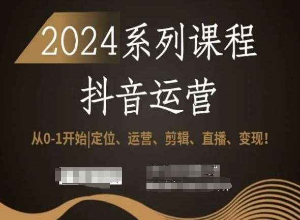 2024抖音运营全套系列课程，从0-1开始，定位、运营、剪辑、直播、变现！-赛德副业库