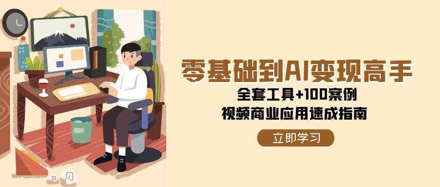零基础到AI变现高手，全套工具+100案例，视频商业应用速成指南-赛德副业库