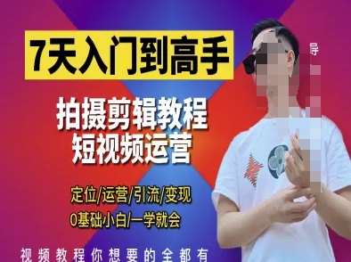7天入门到高手,短视频剪辑运营高手课,定位 运营 引|流 变现,0基础小白一学就会-赛德副业库