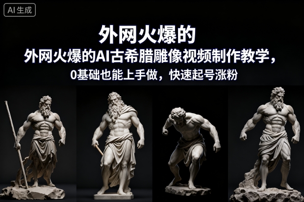 外网火爆的AI古希腊雕像视频制作教学，0基础也能上手做，快速起号涨粉-赛德副业库