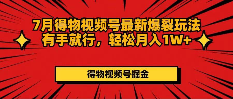 （11816期）7月得物视频号最新爆裂玩法有手就行，轻松月入1W+-赛德副业库