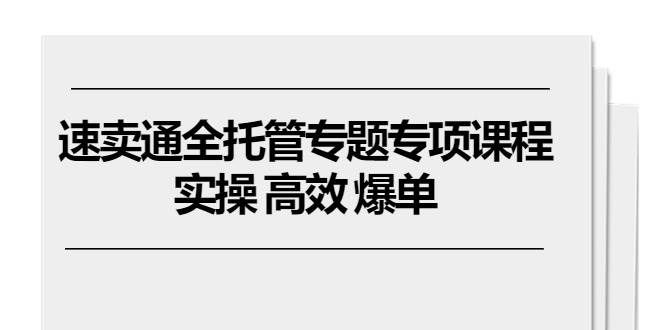 (10917期)速卖通 全托管专题专项课程,实操 高效 爆单(11节课)-赛德副业库