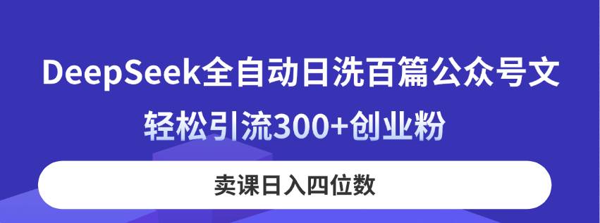 (14326期)DeepSeek全自动日洗百篇公众号文,轻松引流300+创业粉,卖课日入四位数!-赛德副业库