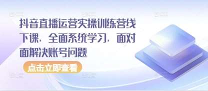 抖音直播运营实操训练营线下课，全面系统学习，面对面解决账号问题-赛德副业库