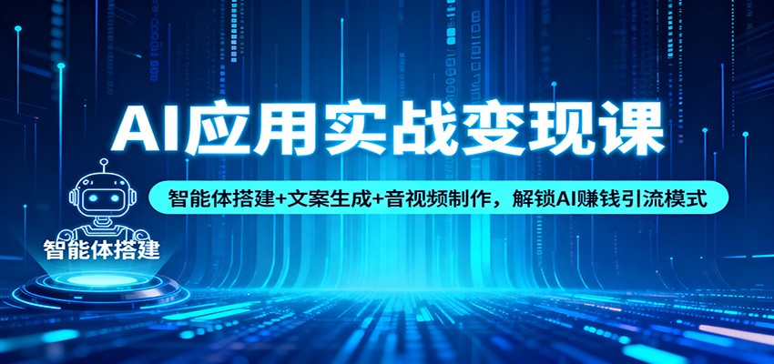 AI应用实战变现课：智能体搭建+文案生成+音视频制作，解锁AI赚钱引流模式-赛德副业库