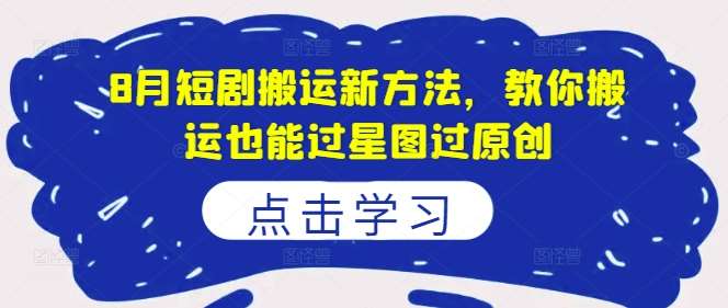 8月短剧搬运新方法，教你搬运也能过星图过原创-赛德副业库
