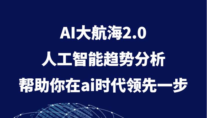 AI大航海2.0，人工智能趋势分析，帮助你在ai时代领先一步-赛德副业库
