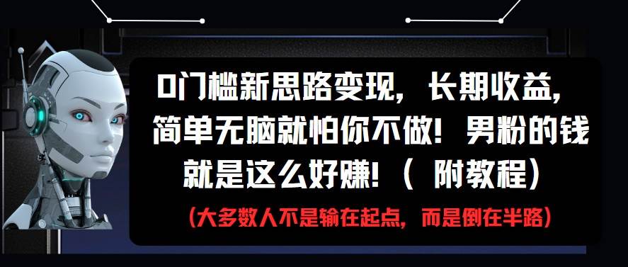 0门槛新思路变现，长期收益，简单无脑就怕你不做!男粉的钱就是这么好赚!(附教程)-赛德副业库