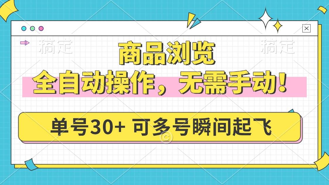 (14131期)商品浏览,全自动操作,无需手动,单号一天30+,多号矩阵,瞬间起飞-赛德副业库