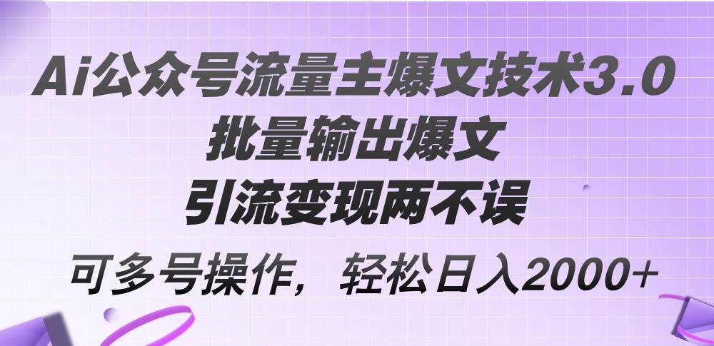 （12051期）Ai公众号流量主爆文技术3.0，批量输出爆文，引流变现两不误，多号操作…-赛德副业库