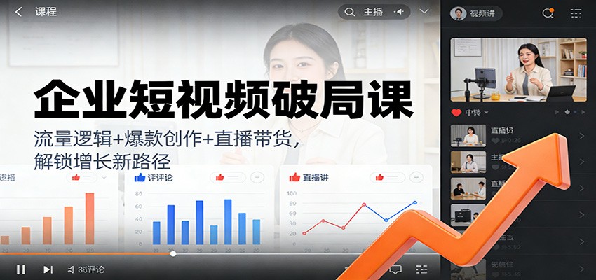 企业短视频破局课：流量逻辑+爆款创作+直播带货，解锁增长新路径-赛德副业库