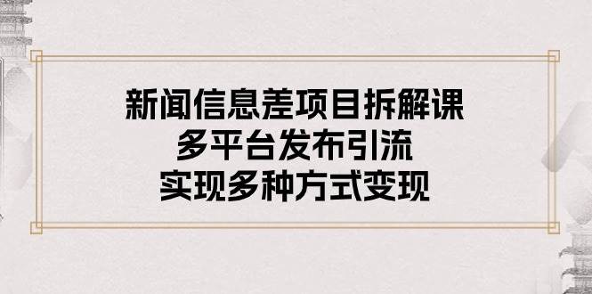 （10805期）新闻信息差项目拆解课：多平台发布引流，实现多种方式变现-赛德副业库