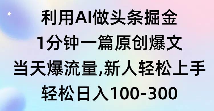（9307期）利用AI做头条掘金，1分钟一篇原创爆文，当天爆流量，新人轻松上手-赛德副业库