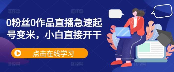 0粉丝0作品直播急速起号变米，小白直接开干-赛德副业库