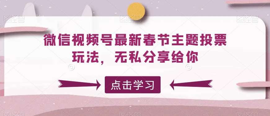 微信视频号最新春节主题投票玩法，无私分享给你【揭秘】-赛德副业库