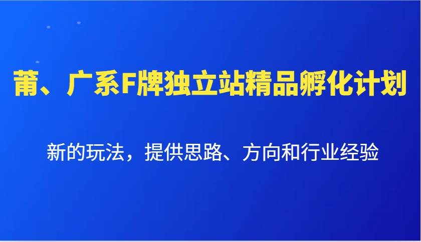 莆、广系F牌独立站精品孵化计划，新的玩法，提供思路、方向和行业经验-赛德副业库