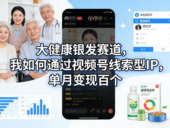 大健康银发赛道,我如何通过视频号线索型IP,单月变现百个-赛德副业库