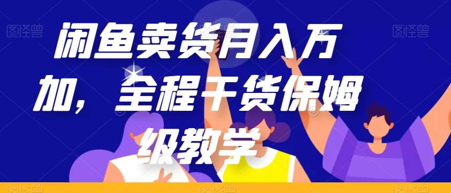 闲鱼卖货月入万加，全程干货保姆级教学【揭秘】-赛德副业库