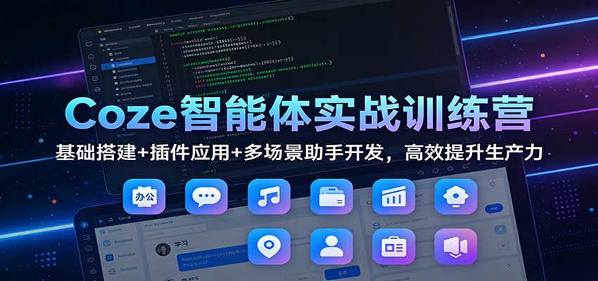 Coze智能体实战训练营：基础搭建+插件应用+多场景助手开发，高效提升生产力-赛德副业库