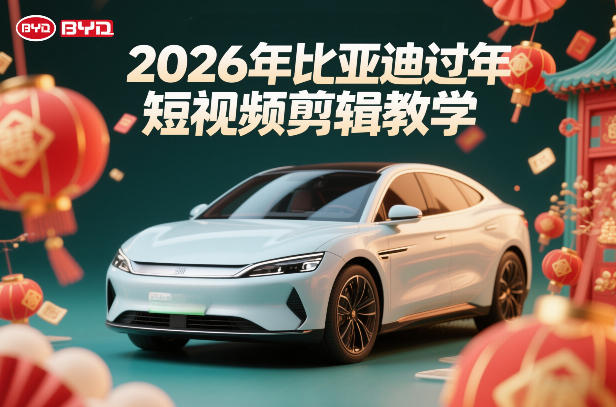 比亚迪过年短视频剪辑教学,车企短视频过年剪辑方案-赛德副业库