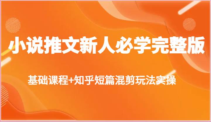 小说推文新人必学完整版,基础课程+知乎短篇混剪玩法实操-赛德副业库