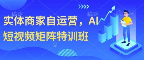 实体商家自运营，AI短视频矩阵特训班-赛德副业库