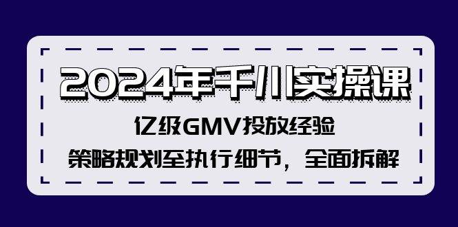 (12189期)2024年千川实操课,亿级GMV投放经验,策略规划至执行细节,全面拆解-赛德副业库