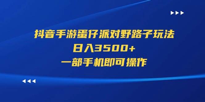 （11539期）抖音手游蛋仔派对野路子玩法，日入3500+，一部手机即可操作-赛德副业库