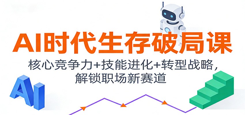 AI时代生存破局课:核心竞争力+技能进化+转型战略,解锁职场新赛道-赛德副业库