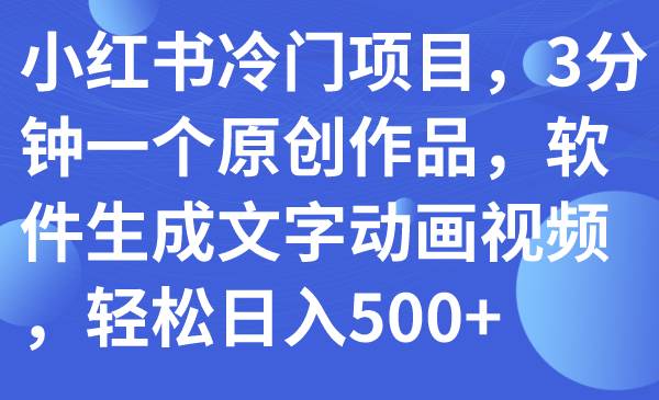 （7668期）小红书冷门项目，3分钟一个原创作品，软件生成文字动画视频，轻松日入500+-赛德副业库