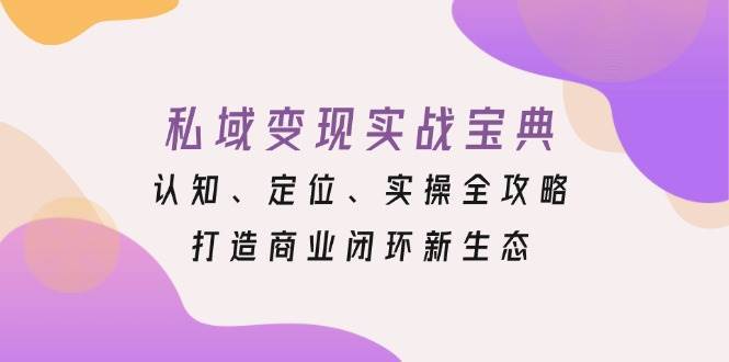 私域变现实战宝典：认知、定位、实操全攻略，打造商业闭环新生态-赛德副业库