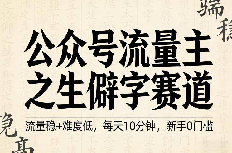 公众号流量主之生僻字赛道,流量稳+难度低,每天10分钟,新手0门槛-赛德副业库