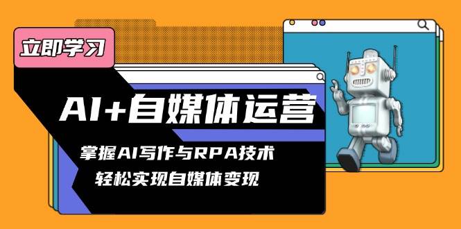 （13764期）AI+自媒体运营变现课，掌握AI写作与RPA技术，轻松实现自媒体变现-赛德副业库