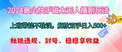 （10481期）2024最火快手磁力无人播剧玩法，解放双手日入500+-赛德副业库