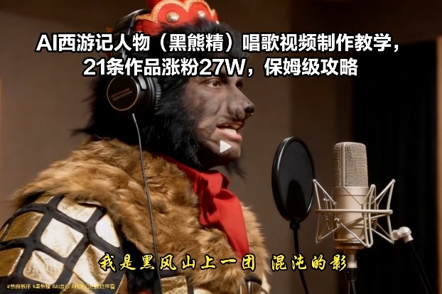 AI西游记人物（黑熊精）唱歌视频制作教学，21条作品涨粉27W，保姆级攻略-赛德副业库