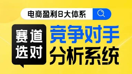 电商盈利8大体系·赛道选对，​竞争对手分析系统线上课-赛德副业库