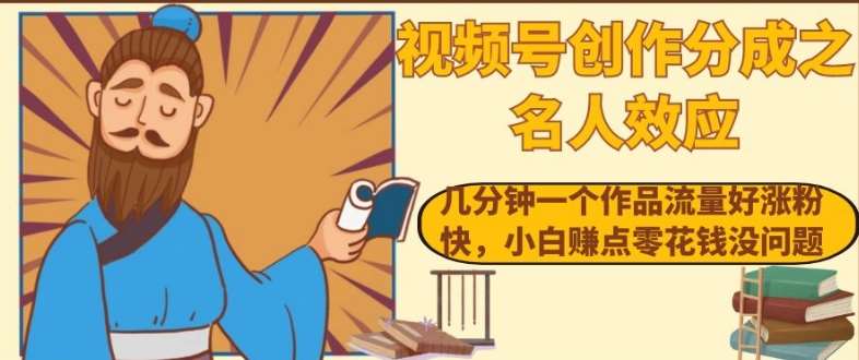 视频号创作分成之名人效应，几分钟一个作品流量好涨粉快，小白赚点零花钱没问题【揭秘】-赛德副业库